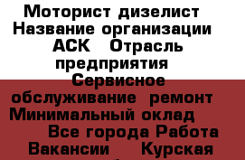 Моторист-дизелист › Название организации ­ АСК › Отрасль предприятия ­ Сервисное обслуживание, ремонт › Минимальный оклад ­ 60 000 - Все города Работа » Вакансии   . Курская обл.